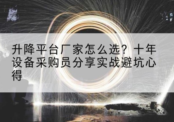 红桥区升降平台厂家-怎么选？十年设备采购员分享实战避坑心得