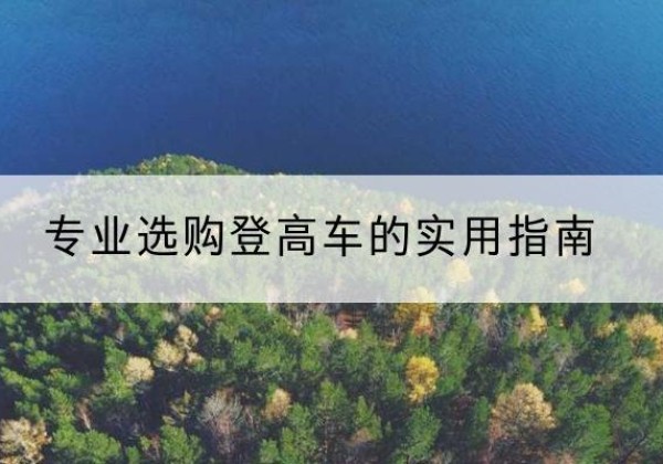 红桥区电动登高车厂家推荐-专业选购登高车的实用指南